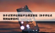 快手点赞评论网站平台便宜微信（快手评论点赞网站便宜的）