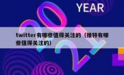 twitter有哪些值得关注的（推特有哪些值得关注的）