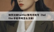 如何注册twitter账号手机号（twitter手机号码怎么注册）