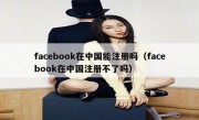 facebook在中国能注册吗（facebook在中国注册不了吗）