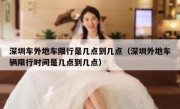 深圳车外地车限行是几点到几点（深圳外地车辆限行时间是几点到几点）