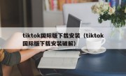 tiktok国际版下载安装（tiktok国际版下载安装破解）