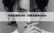 马斯克推特shib（马斯克推特shiba）