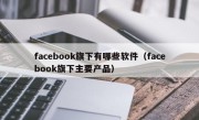 facebook旗下有哪些软件（facebook旗下主要产品）