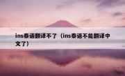 ins泰语翻译不了（ins泰语不能翻译中文了）