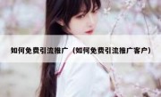 如何免费引流推广（如何免费引流推广客户）
