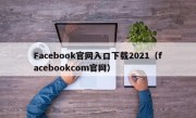 Facebook官网入口下载2021（facebookcom官网）