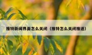 推特新闻界面怎么关闭（推特怎么关闭推送）