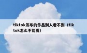 tiktok发布的作品别人看不到（tiktok怎么不能看）