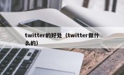 twitter的好处（twitter做什么的）