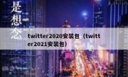 twitter2020安装包（twitter2021安装包）