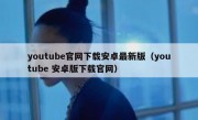 youtube官网下载安卓最新版（youtube 安卓版下载官网）