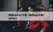 特推twitter下载（推特app下载Twitter）