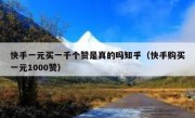 快手一元买一千个赞是真的吗知乎（快手购买一元1000赞）