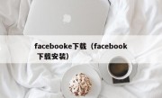 facebooke下载（facebook 下载安装）