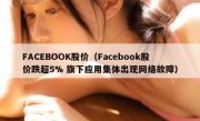 FACEBOOK股价（Facebook股价跌超5% 旗下应用集体出现网络故障）
