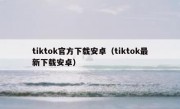 tiktok官方下载安卓（tiktok最新下载安卓）