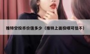 推特空投币价值多少（推特上面投喂可信不）