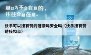 快手可以挂有赞的链接吗安全吗（快手挂有赞链接扣点）