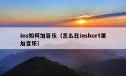 ins如何加音乐（怎么在inshort里加音乐）