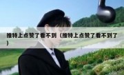 推特上点赞了看不到（推特上点赞了看不到了）