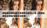 网络服务器配置与管理实训报告小结（网络组建及应用服务器实训报告）