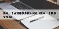 快手一个点赞赚多少钱人民币（快手一个赞多少快币）