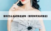 推特怎么关闭推送通知（推特如何关闭推送）