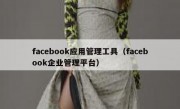 facebook应用管理工具（facebook企业管理平台）