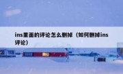 ins里面的评论怎么删掉（如何删掉ins评论）