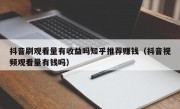 抖音刷观看量有收益吗知乎推荐赚钱（抖音视频观看量有钱吗）