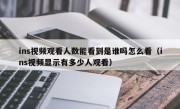 ins视频观看人数能看到是谁吗怎么看（ins视频显示有多少人观看）