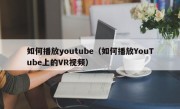 如何播放youtube（如何播放YouTube上的VR视频）