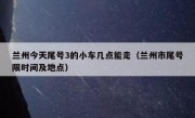 兰州今天尾号3的小车几点能走（兰州市尾号限时间及地点）