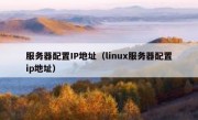 服务器配置IP地址（linux服务器配置ip地址）