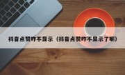 抖音点赞咋不显示（抖音点赞咋不显示了呢）