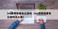 ins视频观看有记录吗（ins视频观看有记录吗怎么看）