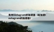 支持instagram的加速器（能加速Instagram的加速器）
