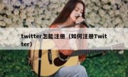 twitter怎能注册（如何注册Twitter）