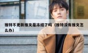 推特不更新推文是冻结了吗（推特没有推文怎么办）