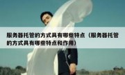 服务器托管的方式具有哪些特点（服务器托管的方式具有哪些特点和作用）