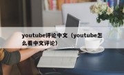 youtube评论中文（youtube怎么看中文评论）