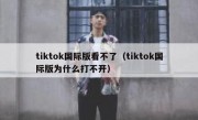 tiktok国际版看不了（tiktok国际版为什么打不开）