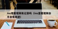 ins观看视频有记录吗（ins查看视频会不会有痕迹）