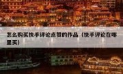 怎么购买快手评论点赞的作品（快手评论在哪里买）