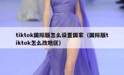 tiktok国际版怎么设置国家（国际版tiktok怎么改地区）