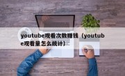 youtube观看次数赚钱（youtube观看量怎么统计）