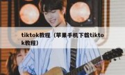 tiktok教程（苹果手机下载tiktok教程）