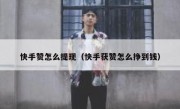 快手赞怎么提现（快手获赞怎么挣到钱）