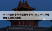 除了抖音和小红书还有哪个火（除了小红书还有什么类似的软件）
